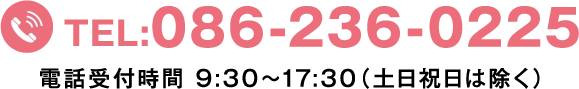 TEL:086-236-0225 電話受付時間 9:30〜17:30 土日祝日は除く